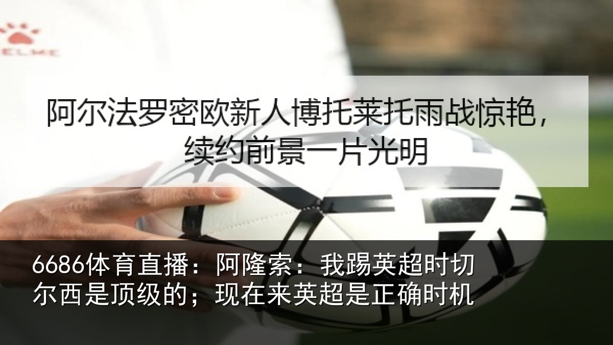 6686体育直播：阿隆索：我踢英超时切尔西是顶级的；现在来英超是正确时机