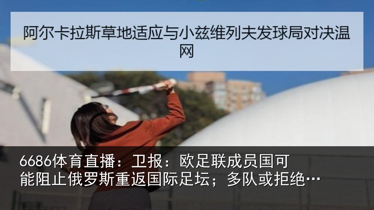 6686体育直播：卫报：欧足联成员国可能阻止俄罗斯重返国际足坛；多队或拒绝比赛