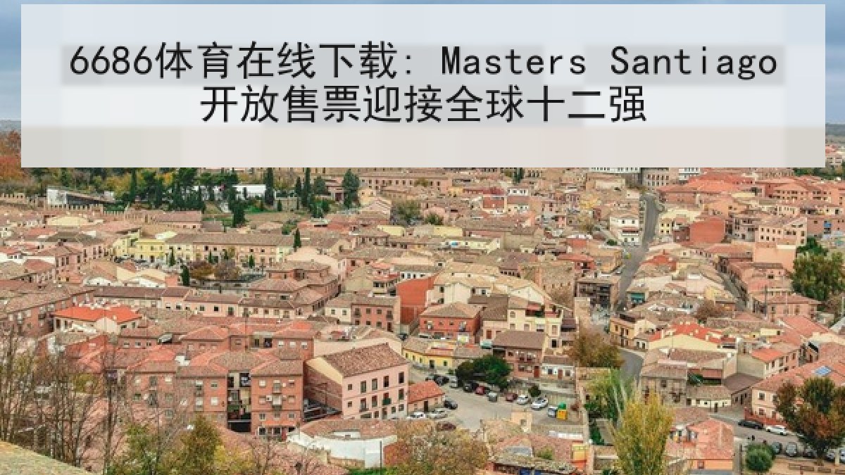 6686体育在线下载: Masters Santiago开放售票迎接全球十二强