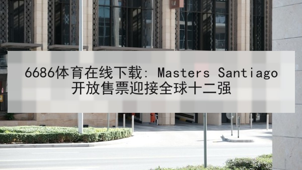 6686体育在线下载: Masters Santiago开放售票迎接全球十二强