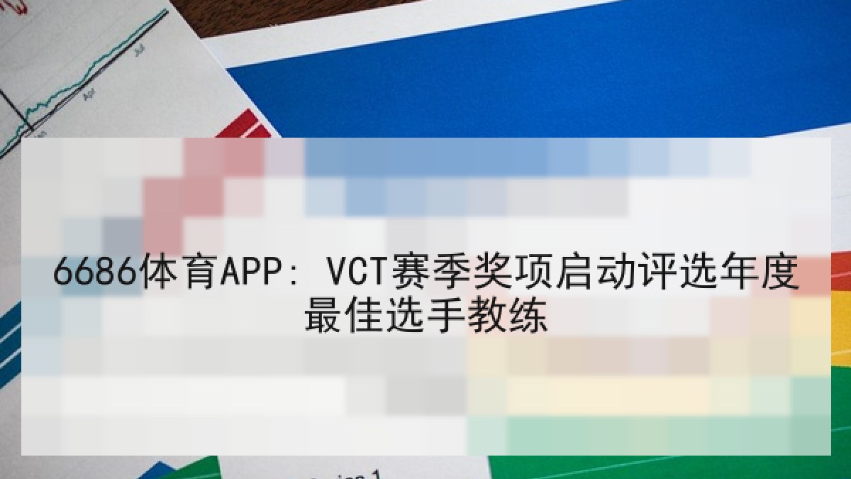 6686体育APP: VCT赛季奖项启动评选年度最佳选手教练
