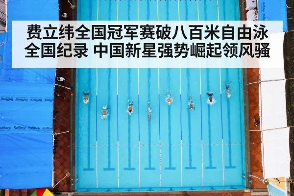 费立纬全国冠军赛破八百米自由泳全国纪录 中国新星强势崛起领风骚