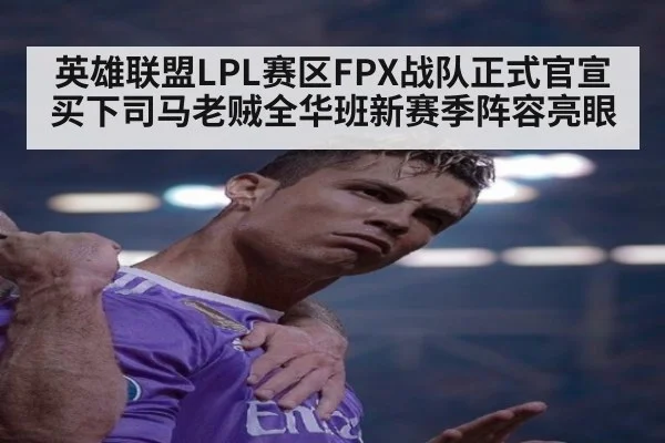 英雄联盟LPL赛区FPX战队正式官宣买下司马老贼全华班新赛季阵容亮眼