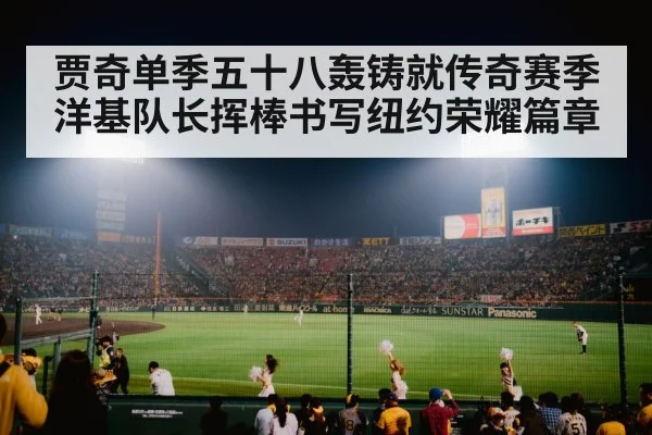 贾奇单季五十八轰铸就传奇赛季 洋基队长挥棒书写纽约荣耀篇章