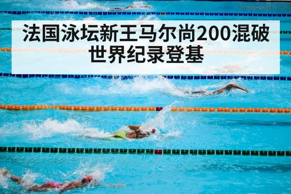 法国泳坛新王马尔尚200混破世界纪录登基