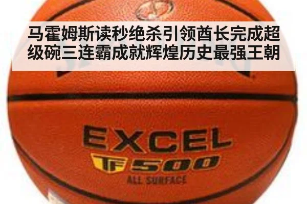马霍姆斯读秒绝杀引领酋长完成超级碗三连霸成就辉煌历史最强王朝